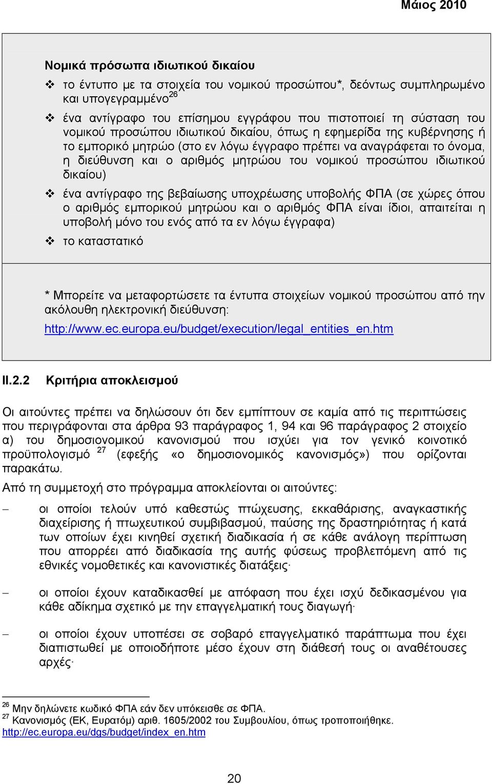 δικαίου) ένα αντίγραφο της βεβαίωσης υποχρέωσης υποβολής ΦΠΑ (σε χώρες όπου ο αριθµός εµπορικού µητρώου και ο αριθµός ΦΠΑ είναι ίδιοι, απαιτείται η υποβολή µόνο του ενός από τα εν λόγω έγγραφα) το