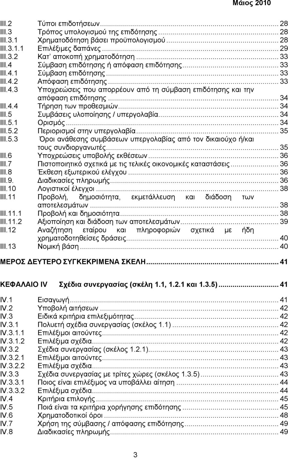 .. 34 III.4.4 Τήρηση των προθεσµιών... 34 III.5 Συµβάσεις υλοποίησης / υπεργολαβία... 34 III.5.1 Ορισµός... 34 III.5.2 Περιορισµοί στην υπεργολαβία... 35 III.5.3 Όροι ανάθεσης συµβάσεων υπεργολαβίας από τον δικαιούχο ή/και τους συνδιοργανωτές.