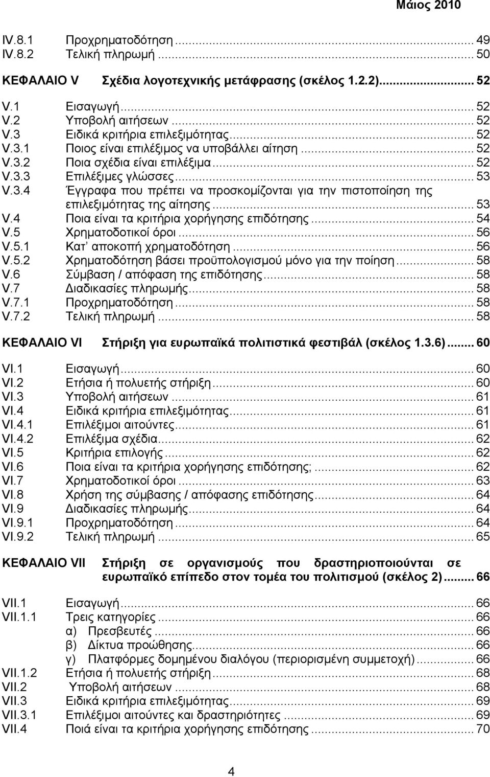 .. 53 V.4 Ποια είναι τα κριτήρια χορήγησης επιδότησης... 54 V.5 Χρηµατοδοτικοί όροι... 56 V.5.1 Κατ αποκοπή χρηµατοδότηση... 56 V.5.2 Χρηµατοδότηση βάσει προϋπολογισµού µόνο για την ποίηση... 58 V.