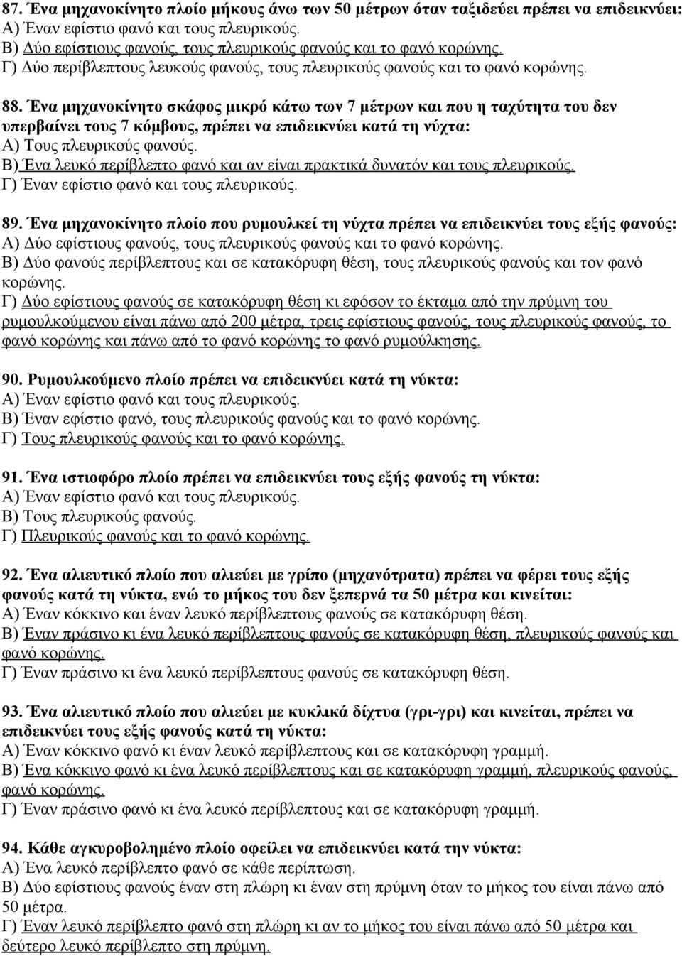 Ένα μηχανοκίνητο σκάφος μικρό κάτω των 7 μέτρων και που η ταχύτητα του δεν υπερβαίνει τους 7 κόμβους, πρέπει να επιδεικνύει κατά τη νύχτα: Α) Τους πλευρικούς φανούς.