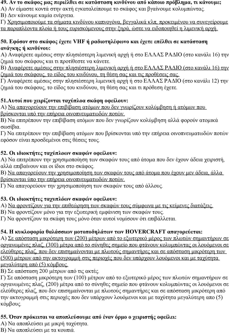 Εφόσον στο σκάφος έχετε VHF ή ραδιοτηλέφωνο και έχετε επέλθει σε κατάσταση ανάγκης ή κινδύνου: Α) Αναφέρετε αμέσως στην πλησιέστερη λιμενική αρχή ή στο ΕΛΛΑΣ ΡΑΔΙΟ (στο κανάλι 16) την ζημιά του