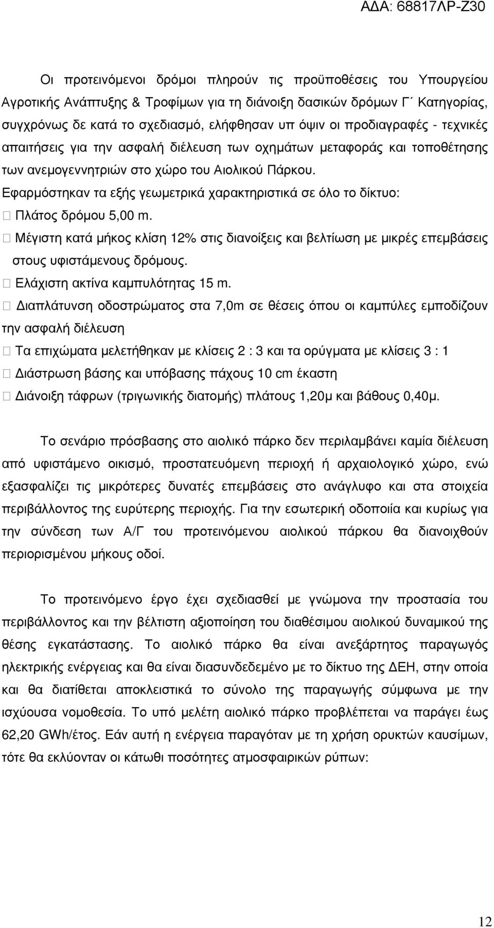 Εφαρµόστηκαν τα εξής γεωµετρικά χαρακτηριστικά σε όλο το δίκτυο: Πλάτος δρόµου 5,00 m. Μέγιστη κατά µήκος κλίση 12% στις διανοίξεις και βελτίωση µε µικρές επεµβάσεις στους υφιστάµενους δρόµους.