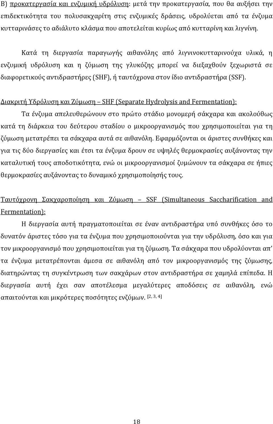 Κατά τη διεργασία παραγωγής αιθανόλης από λιγνινοκυτταρινούχα υλικά, η ενζυμική υδρόλυση και η ζύμωση της γλυκόζης μπορεί να διεξαχθούν ξεχωριστά σε διαφορετικούς αντιδραστήρες (SHF), ή ταυτόχρονα