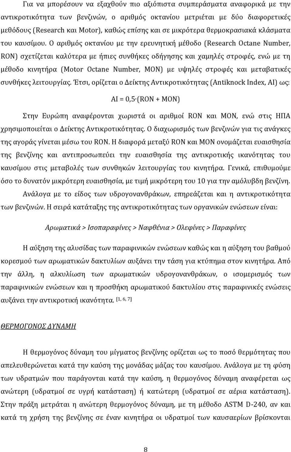 Ο αριθμός οκτανίου με την ερευνητική μέθοδο (Research Octane Number, RON) σχετίζεται καλύτερα με ήπιες συνθήκες οδήγησης και χαμηλές στροφές, ενώ με τη μέθοδο κινητήρα (Motor Octane Number, MON) με