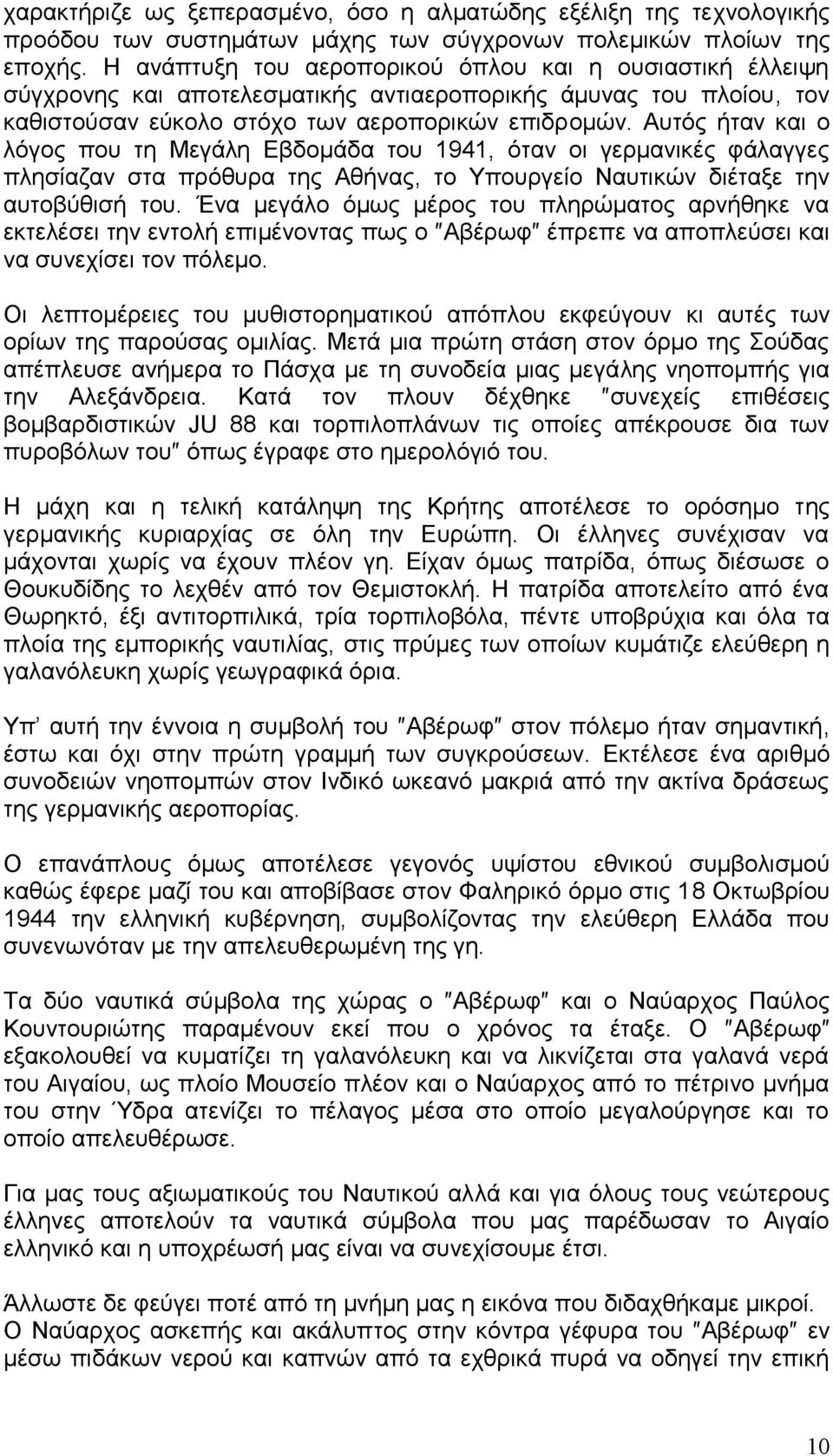 Αυτός ήταν και ο λόγος που τη Μεγάλη Εβδομάδα του 1941, όταν οι γερμανικές φάλαγγες πλησίαζαν στα πρόθυρα της Αθήνας, το Υπουργείο Ναυτικών διέταξε την αυτοβύθισή του.