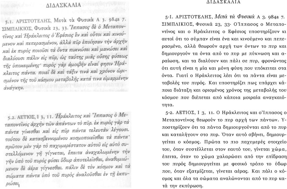 δημιουργούν τα όντα από το πυρ με πύκνωση και α- ραίωση, και τα διαλύουν και πάλι σε πυρ, φρονώντας ότι αυτή είναι η μία και μόνη φύση που υπόκειται στα όντα.