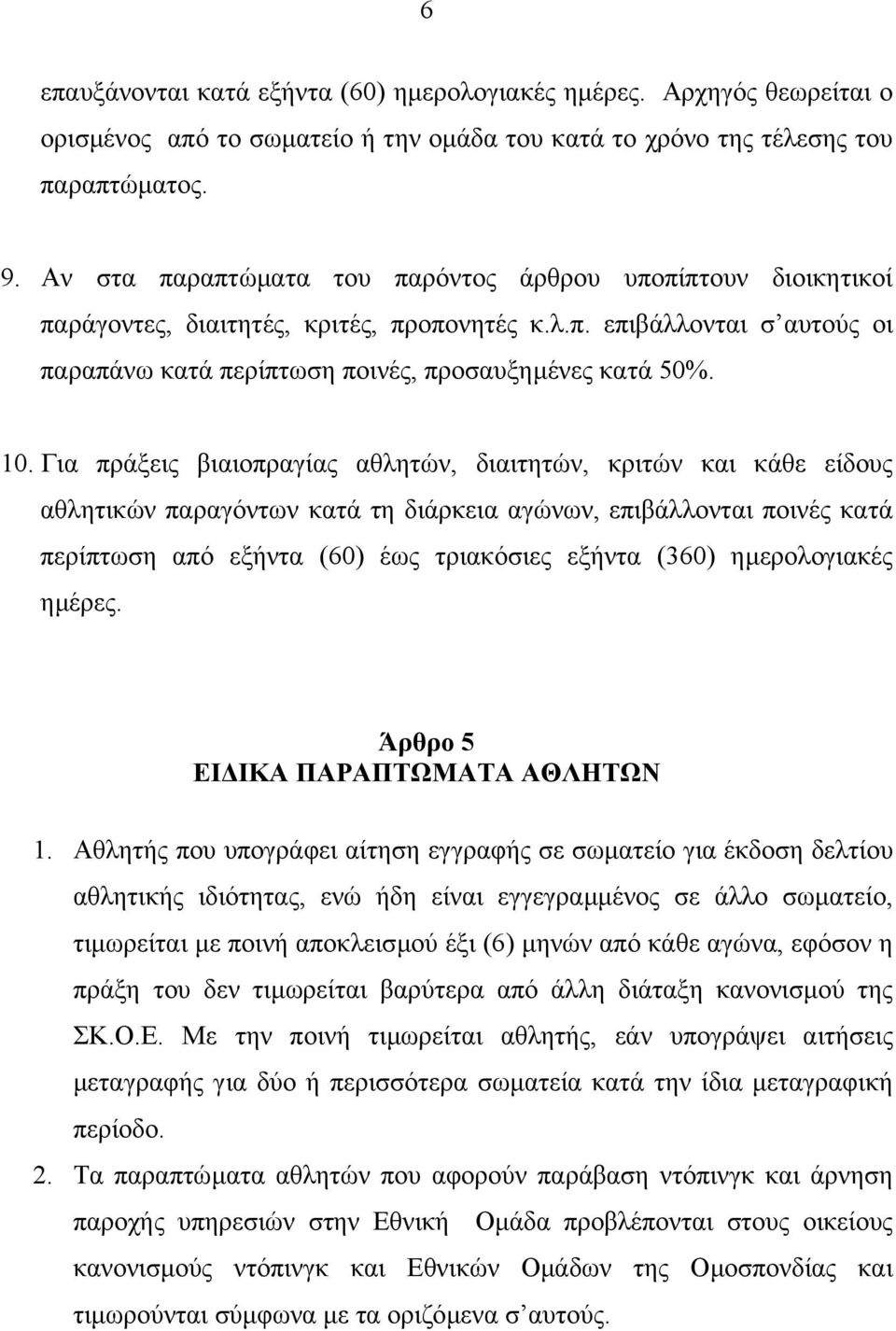 Για πράξεις βιαιοπραγίας αθλητών, διαιτητών, κριτών και κάθε είδους αθλητικών παραγόντων κατά τη διάρκεια αγώνων, επιβάλλονται ποινές κατά περίπτωση από εξήντα (60) έως τριακόσιες εξήντα (360)