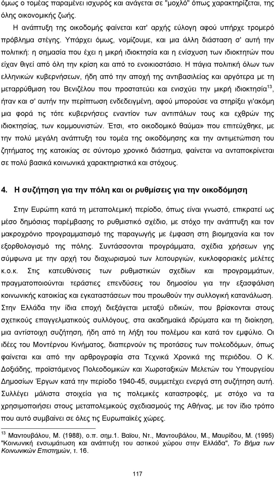 Η πάγια πολιτική όλων των ελληνικών κυβερνήσεων, ήδη από την αποχή της αντιβασιλείας και αργότερα με τη μεταρρύθμιση του Βενιζέλου που προστατεύει και ενισχύει την μικρή ιδιοκτησία 13, ήταν και σ'