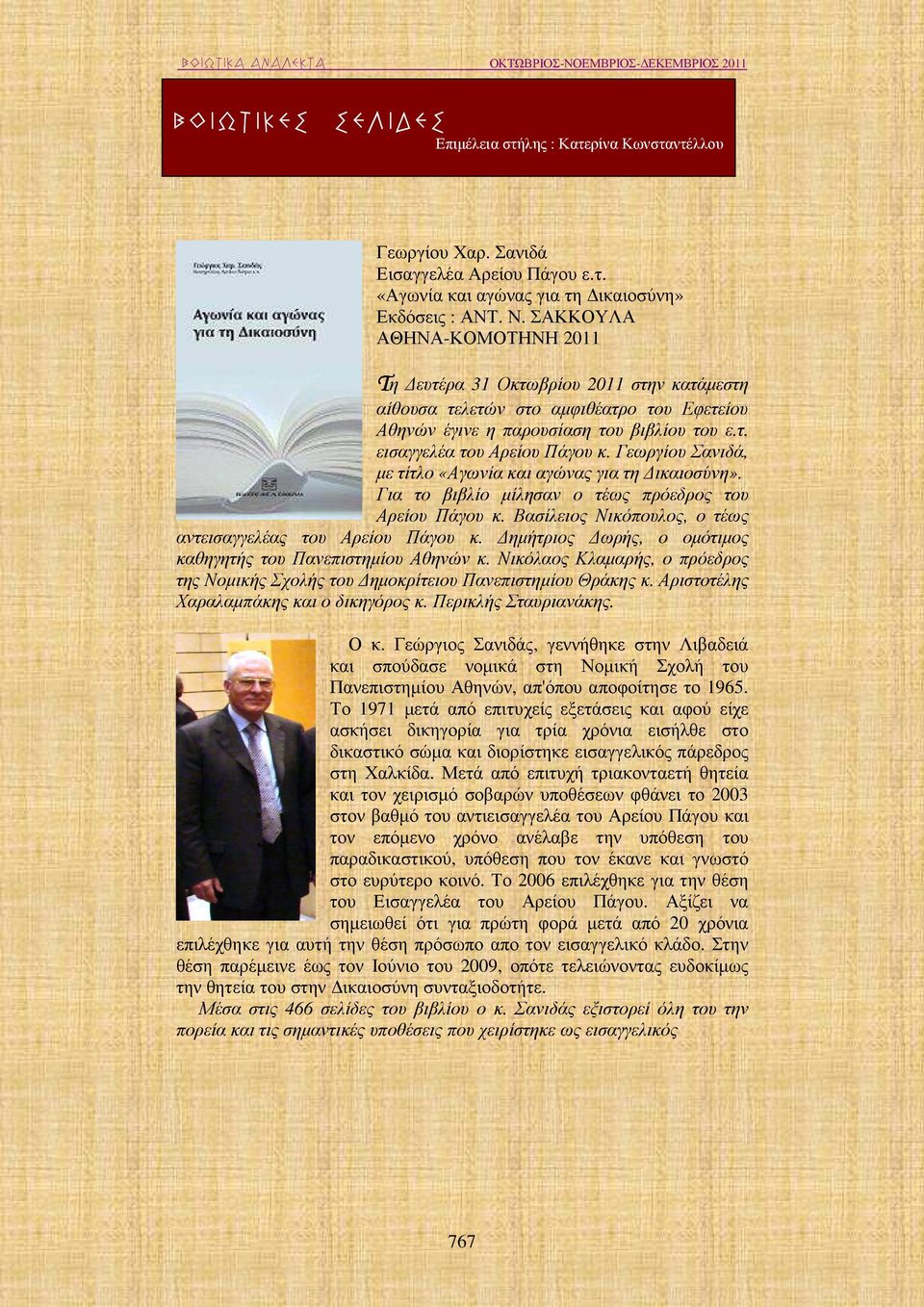 Γεωργίου Σανιδά, µε τίτλο «Αγωνία και αγώνας για τη ικαιοσύνη». Για το βιβλίο µίλησαν ο τέως πρόεδρος του Αρείου Πάγου κ. Βασίλειος Νικόπουλος, ο τέως αντεισαγγελέας του Αρείου Πάγου κ.