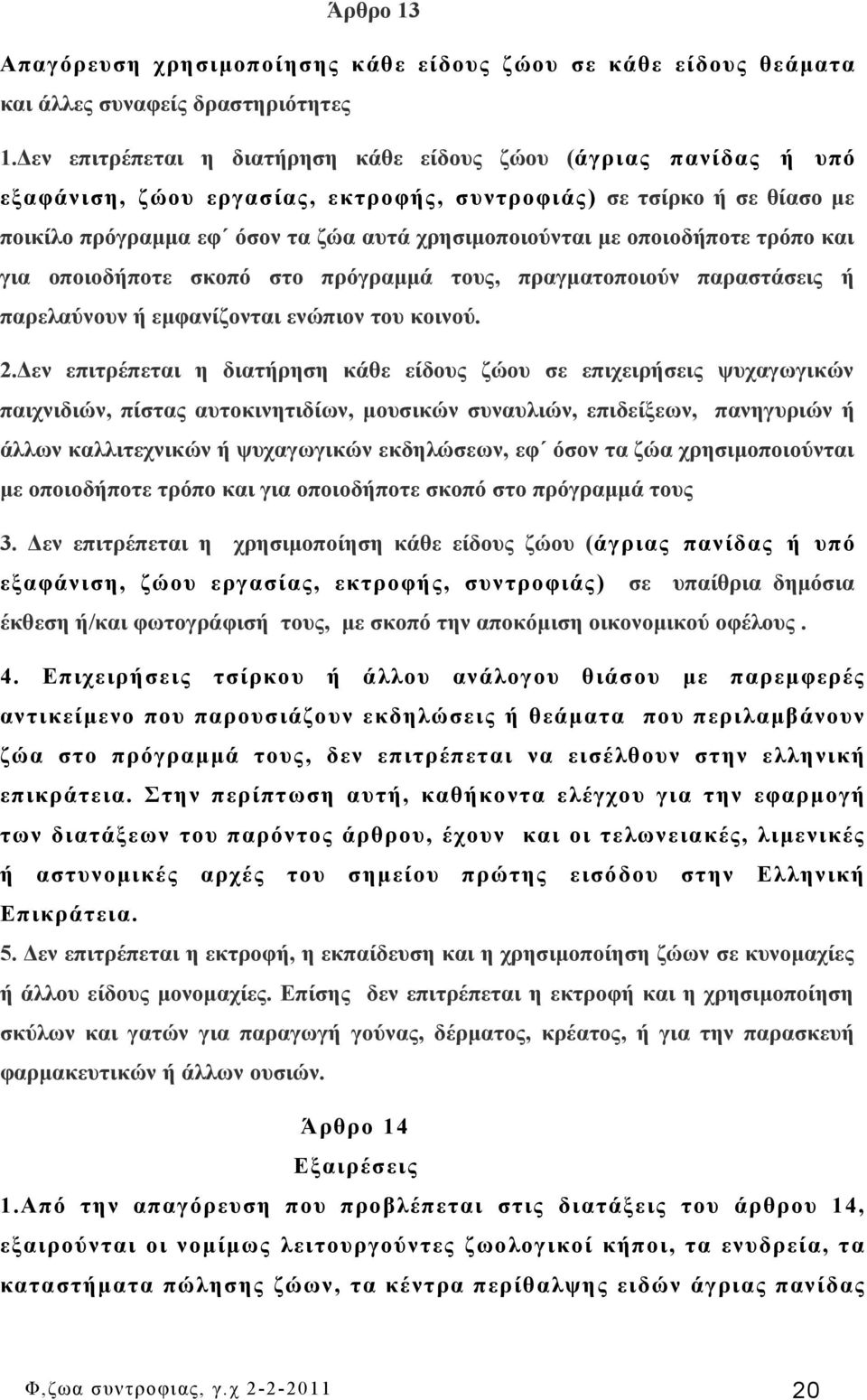 οποιοδήποτε τρόπο και για οποιοδήποτε σκοπό στο πρόγραμμά τους, πραγματοποιούν παραστάσεις ή παρελαύνουν ή εμφανίζονται ενώπιον του κοινού. 2.