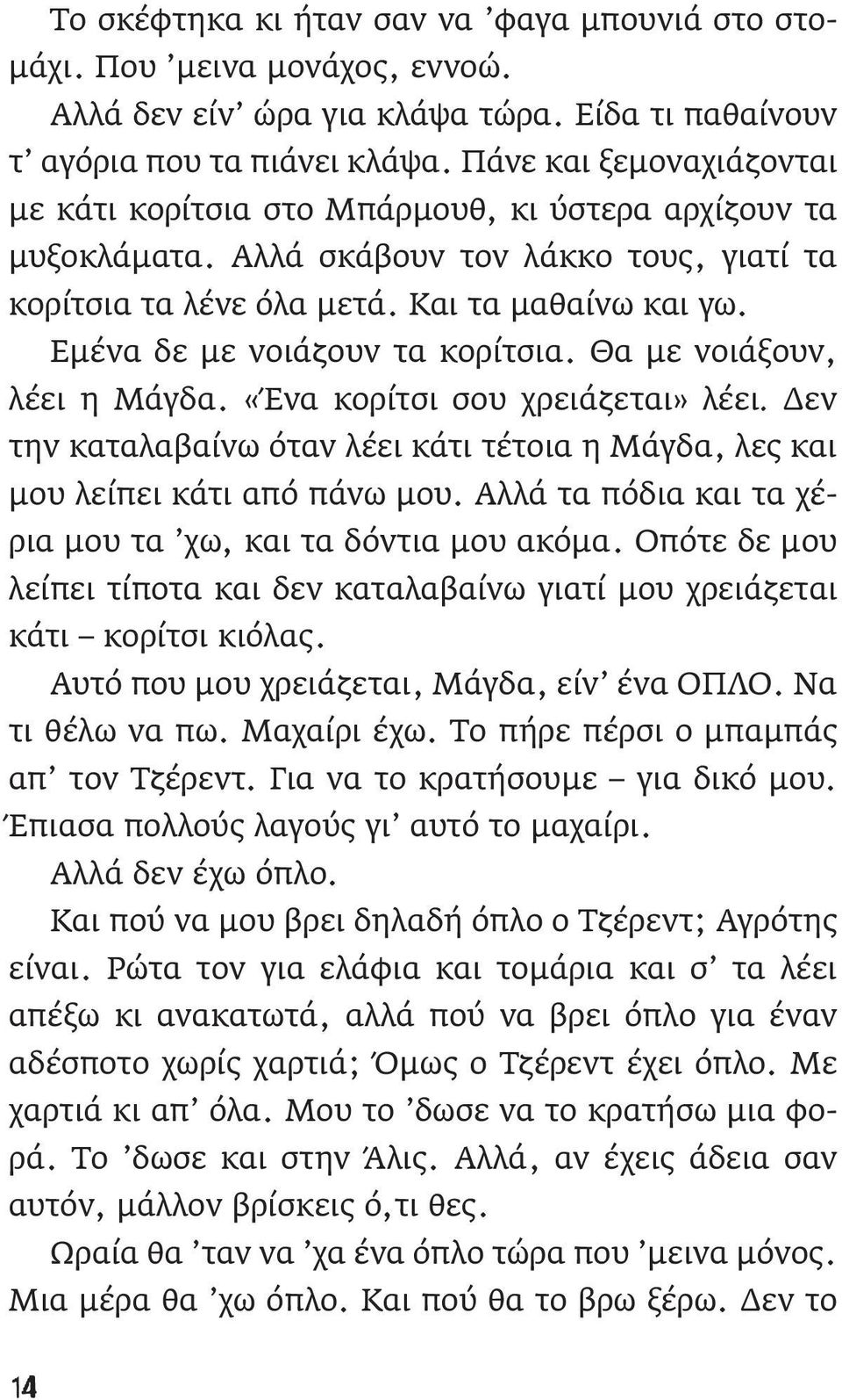 Εμένα δε με νοιάζουν τα κορίτσια. Θα με νοιάξουν, λέει η Μάγδα. «Ένα κορίτσι σου χρειάζεται» λέει. Δεν την καταλαβαίνω όταν λέει κάτι τέτοια η Μάγδα, λες και μου λείπει κάτι από πάνω μου.