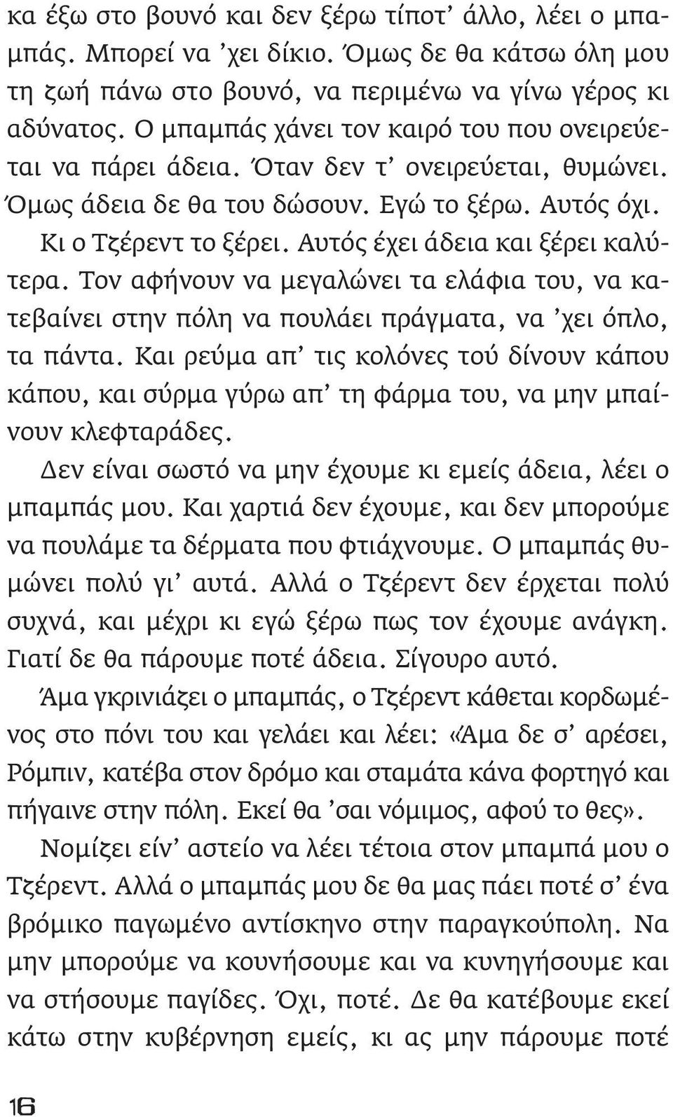 Αυτός έχει άδεια και ξέρει καλύτερα. Τον αφήνουν να μεγαλώνει τα ελάφια του, να κατεβαίνει στην πόλη να πουλάει πράγματα, να χει όπλο, τα πάντα.