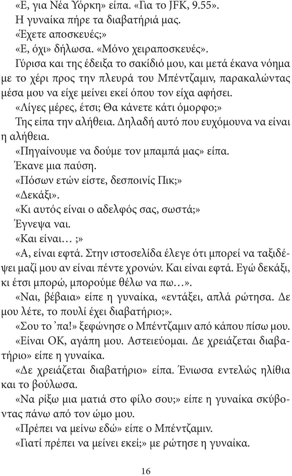 «Λίγες μέρες, έτσι; Θα κάνετε κάτι όμορφο;» Της είπα την αλήθεια. Δηλαδή αυτό που ευχόμουνα να είναι η αλήθεια. «Πηγαίνουμε να δούμε τον μπαμπά μας» είπα. Έκανε μια παύση.