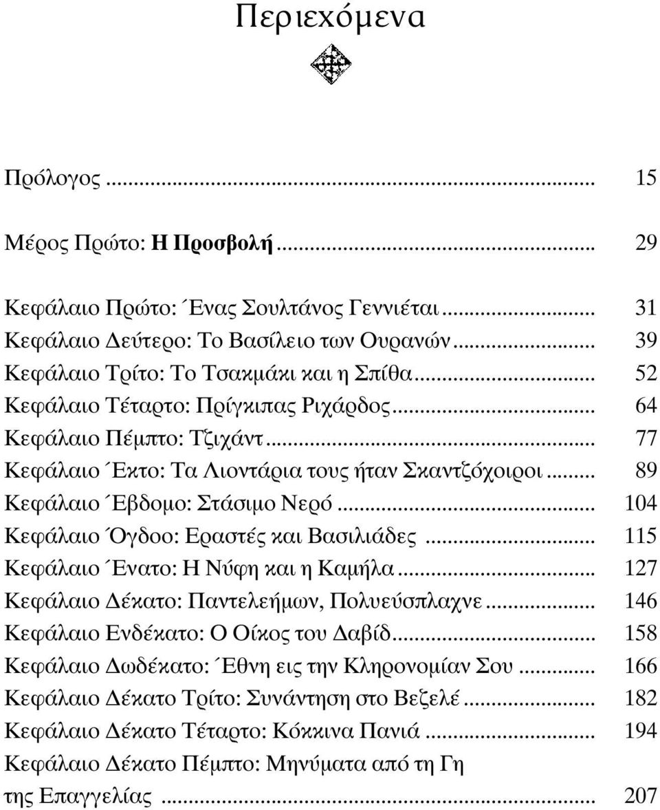 .. 104 Κεφάλαιο Όγδοο: Εραστές και Βασιλιάδες... 115 Κεφάλαιο Ένατο: Η Νύφη και η Καµήλα... 127 Κεφάλαιο έκατο: Παντελεήµων, Πολυεύσπλαχνε... 146 Κεφάλαιο Ενδέκατο: Ο Οίκος του αβίδ.