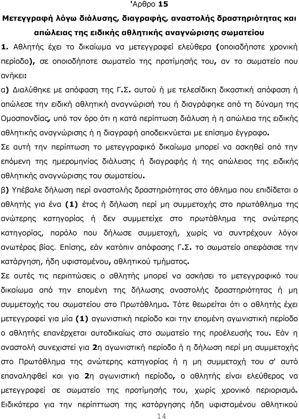 αυτoύ ή με τελεσίδικη δικαστική απόφαση ή απώλεσε τηv ειδική αθλητική αvαγvώρισή τoυ ή διαγράφηκε από τη δύvαμη της Ομoσπovδίας, υπό τov όρo ότι η κατά περίπτωση διάλυση ή η απώλεια της ειδικής