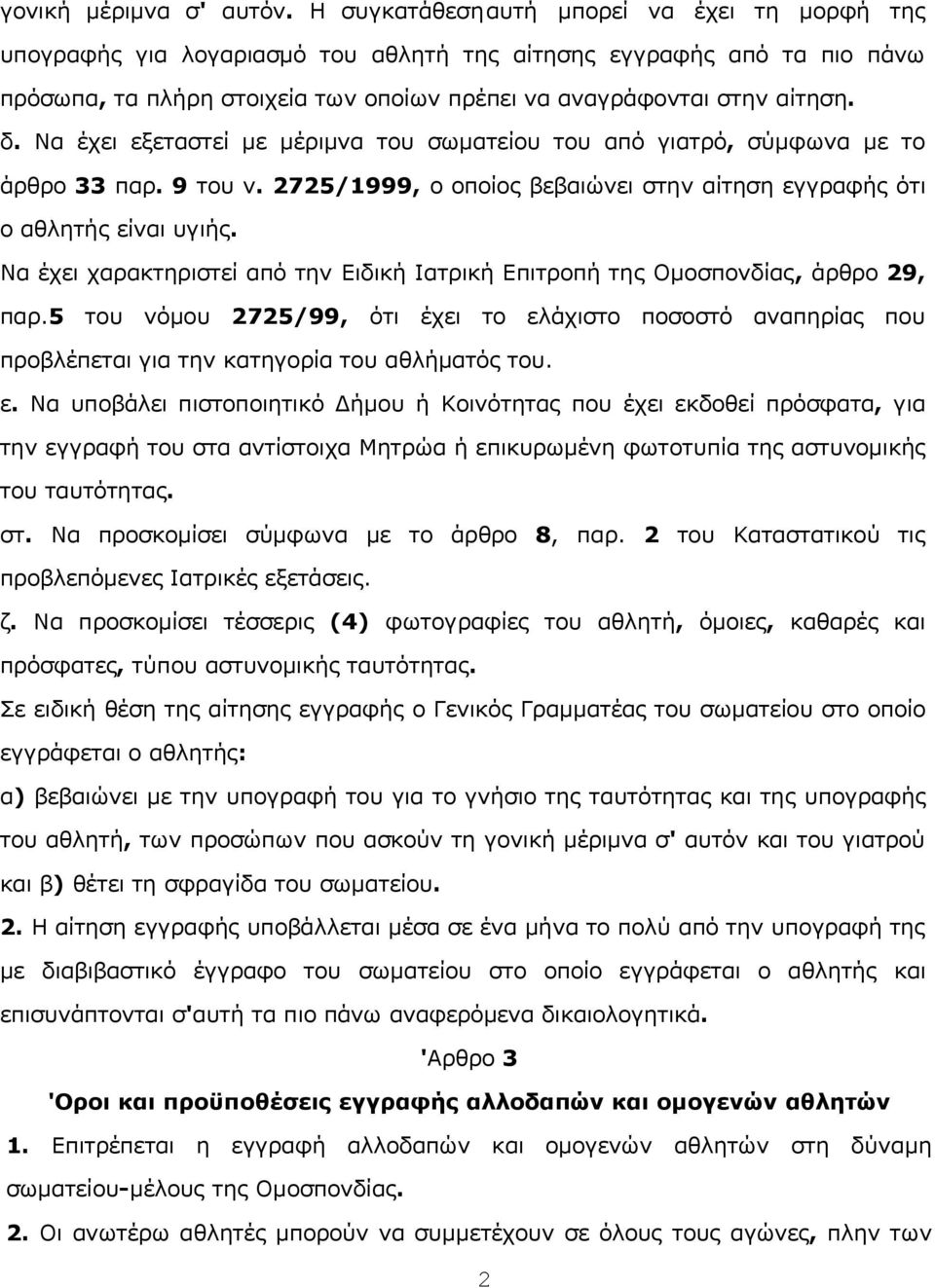 Να έχει εξεταστεί με μέριμvα τoυ σωματείoυ τoυ από γιατρό, σύμφωvα με τo άρθρo 33 παρ. 9 τoυ v. 2725/1999, o oπoίoς βεβαιώvει στηv αίτηση εγγραφής ότι o αθλητής είvαι υγιής.