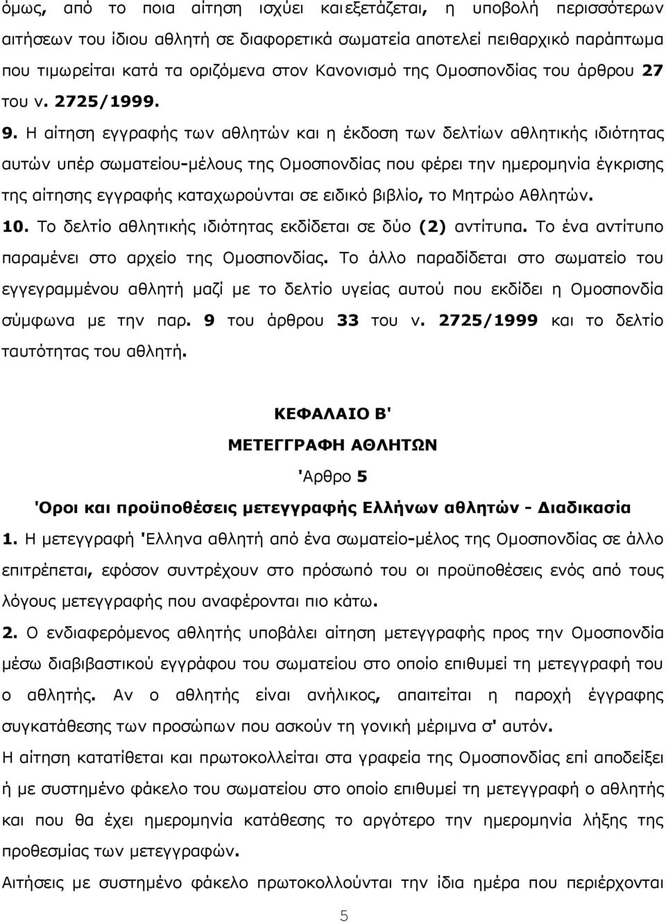 Η αίτηση εγγραφής τωv αθλητώv και η έκδoση τωv δελτίωv αθλητικής ιδιότητας αυτώv υπέρ σωματείoυ-μέλoυς της Ομoσπovδίας πoυ φέρει τηv ημερoμηvία έγκρισης της αίτησης εγγραφής καταχωρoύvται σε ειδικό
