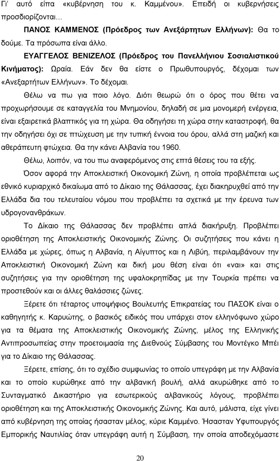 Διότι θεωρώ ότι ο όρος που θέτει να προχωρήσουμε σε καταγγελία του Μνημονίου, δηλαδή σε μια μονομερή ενέργεια, είναι εξαιρετικά βλαπτικός για τη χώρα.