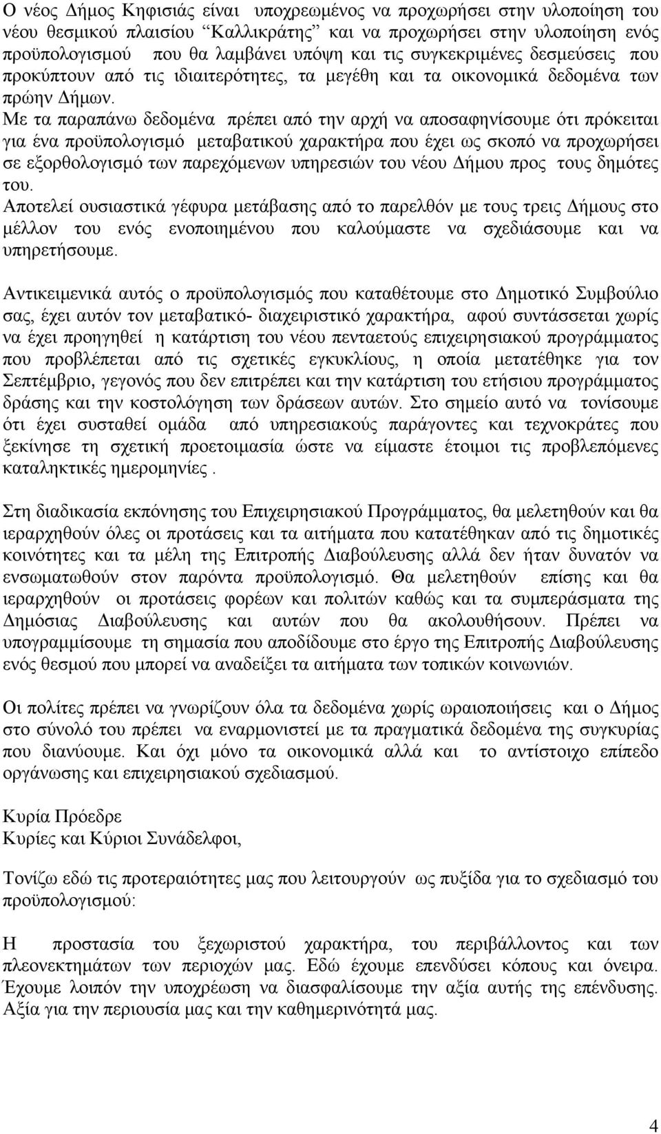 Με τα παραπάνω δεδομένα πρέπει από την αρχή να αποσαφηνίσουμε ότι πρόκειται για ένα προϋπολογισμό μεταβατικού χαρακτήρα που έχει ως σκοπό να προχωρήσει σε εξορθολογισμό των παρεχόμενων υπηρεσιών του