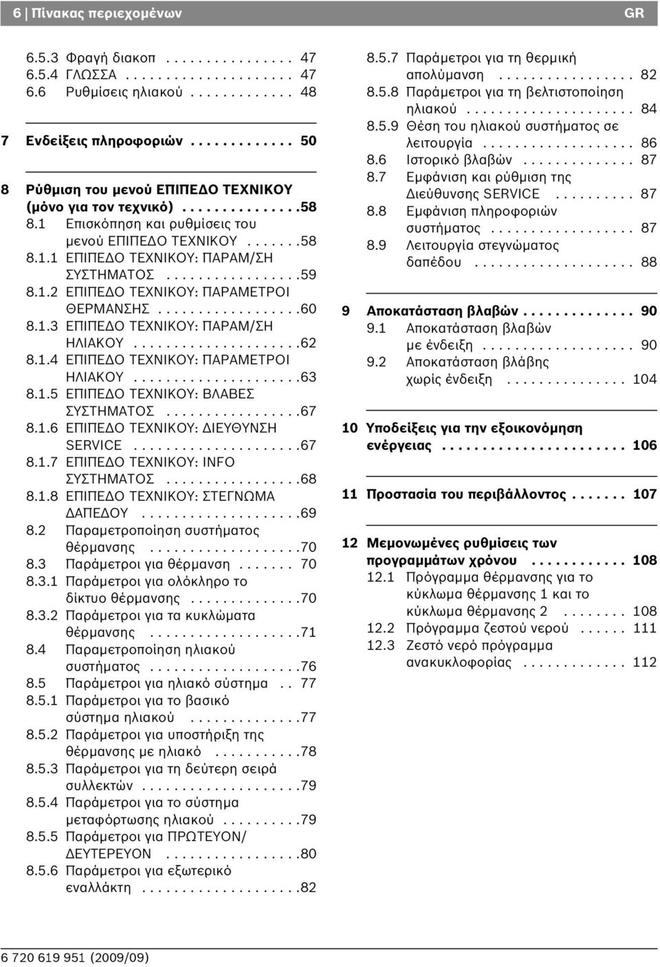 ................59 8.1.2 ΕΠΙΠΕΔΟ ΤΕΧΝΙΚΟΥ: ΠΑΡΑΜΕΤΡΟΙ ΘΕΡΜΑΝΣΗΣ..................60 8.1.3 ΕΠΙΠΕΔΟ ΤΕΧΝΙΚΟΥ: ΠΑΡΑΜ/ΣΗ ΗΛΙΑΚΟΥ.....................62 8.1.4 ΕΠΙΠΕΔΟ ΤΕΧΝΙΚΟΥ: ΠΑΡΑΜΕΤΡΟΙ ΗΛΙΑΚΟΥ.....................63 8.