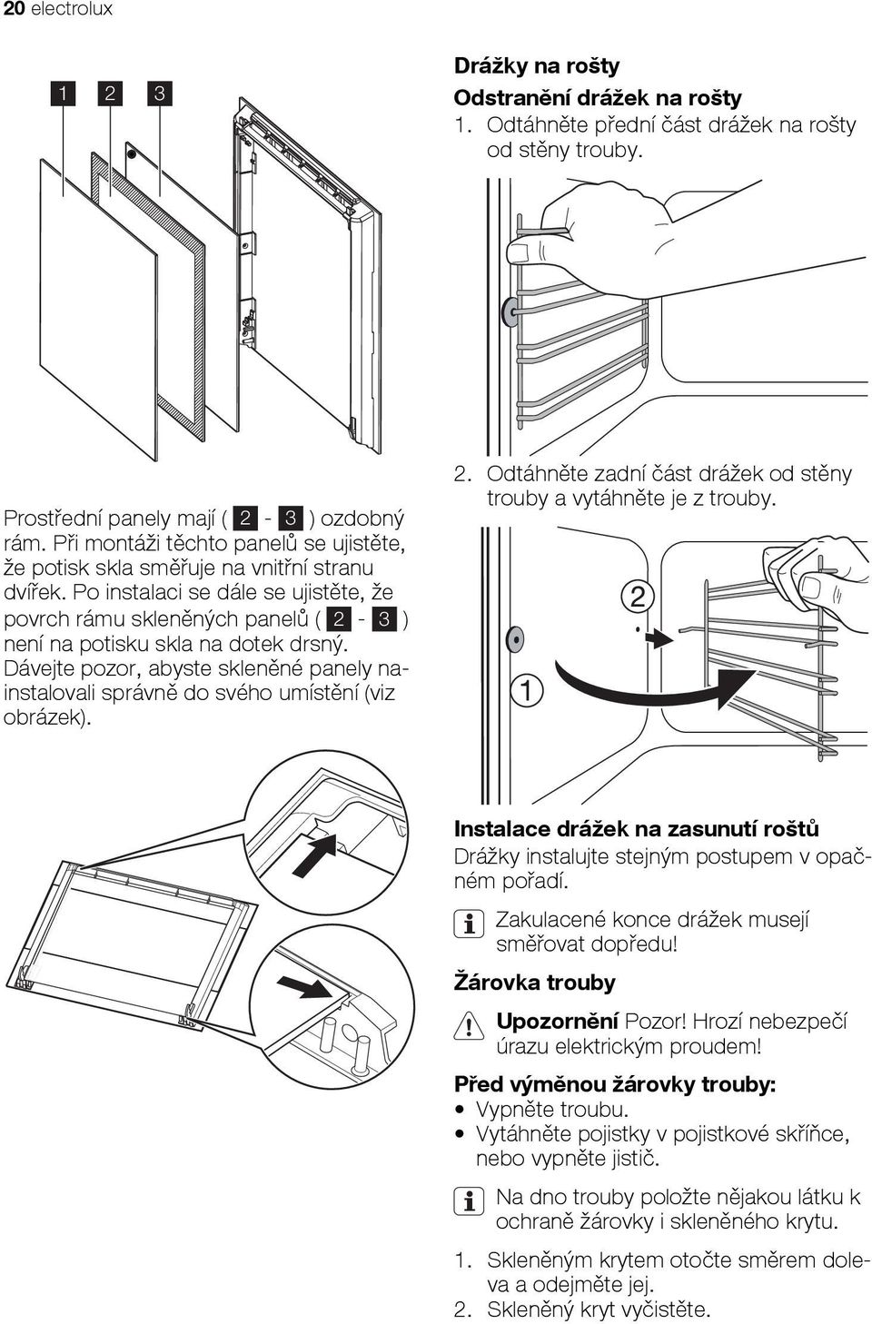 Dávejte pozor, abyste skleněné panely nainstalovali správně do svého umístění (viz obrázek). 2. Odtáhněte zadní část drážek od stěny trouby a vytáhněte je z trouby.