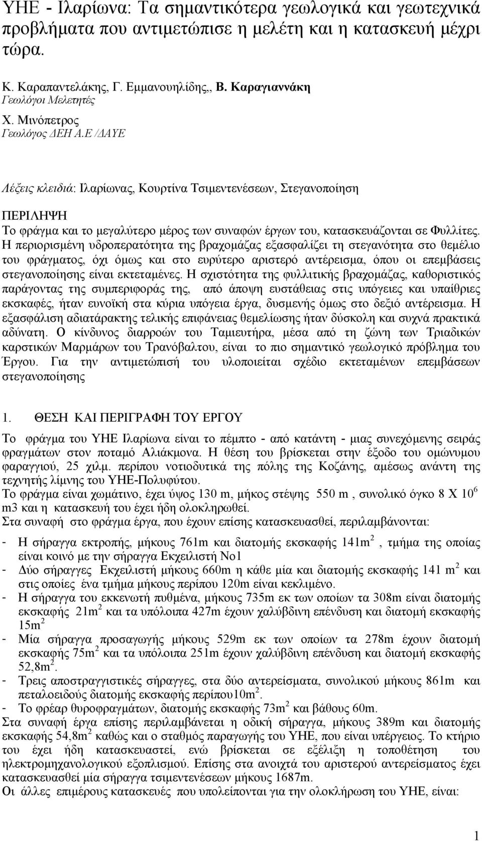 Η περιορισµένη υδροπερατότητα της βραχοµάζας εξασφαλίζει τη στεγανότητα στο θεµέλιο του φράγµατος, όχι όµως και στο ευρύτερο αριστερό αντέρεισµα, όπου οι επεµβάσεις στεγανοποίησης είναι εκτεταµένες.