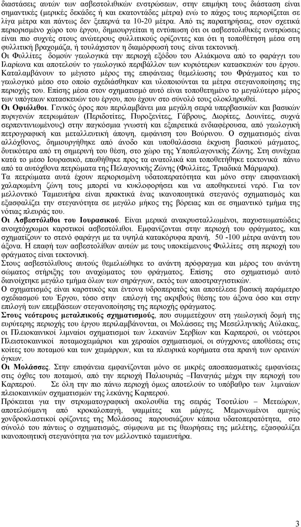 Από τις παρατηρήσεις, στον σχετικά περιορισµένο χώρο του έργου, δηµιουργείται η εντύπωση ότι οι ασβεστολιθικές ενστρώσεις είναι πιο συχνές στους ανώτερους φυλλιτικούς ορίζοντες και ότι η τοποθέτηση