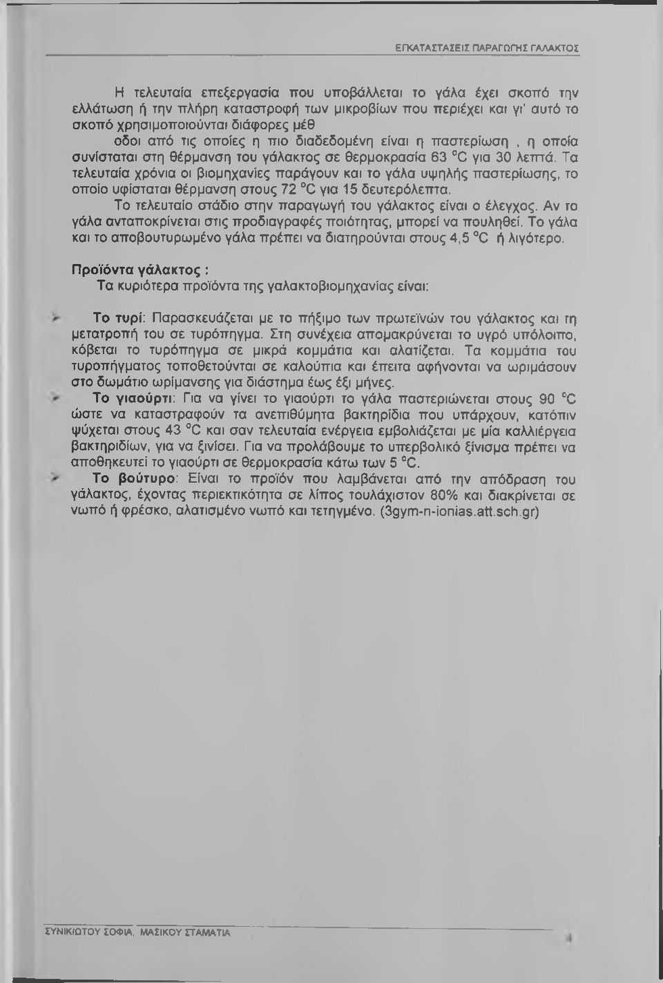 Τα τελευταία χρόνια οι βιομηχανίες παράγουν και το γάλα υψηλής παστερίωσης, το οποίο υφίσταται θέρμανση στους 72 C για 15 δευτερόλετπα. Το τελευταίο στάδιο στην παραγωγή του γάλακτος είναι ο έλεγχος.