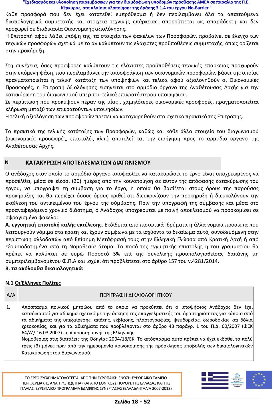 Η Επιτροπή αφού λάβει υπόψη της, τα στοιχεία των φακέλων των Προσφορών, προβαίνει σε έλεγχο των τεχνικών προσφορών σχετικά με το αν καλύπτουν τις ελάχιστες προϋποθέσεις συμμετοχής, όπως ορίζεται στην