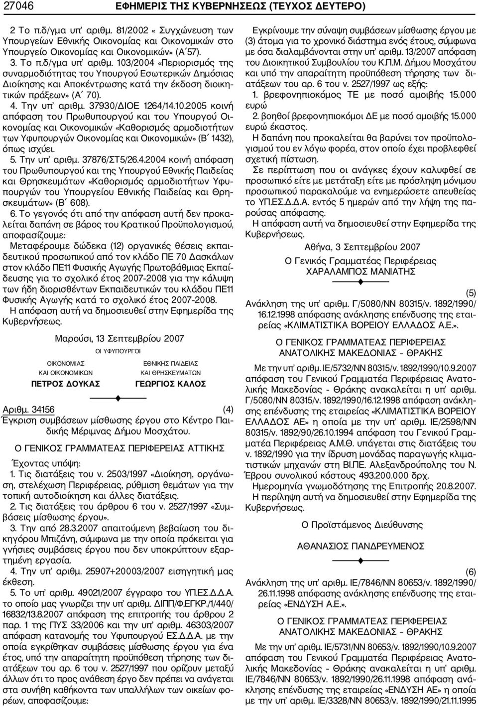 103/2004 «Περιορισμός της συναρμοδιότητας του Υπουργού Εσωτερικών Δημόσιας Διοίκησης και Αποκέντρωσης κατά την έκδοση διοικη τικών πράξεων» (Α 70). 4. Την υπ αριθμ. 37930/ΔΙΟΕ 1264/14.10.2005 κοινή απόφαση του Πρωθυπουργού και του Υπουργού Οι κονομίας και Οικονομικών «Καθορισμός αρμοδιοτήτων των Υφυπουργών Οικονομίας και Οικονομικών» (Β 1432), όπως ισχύει.