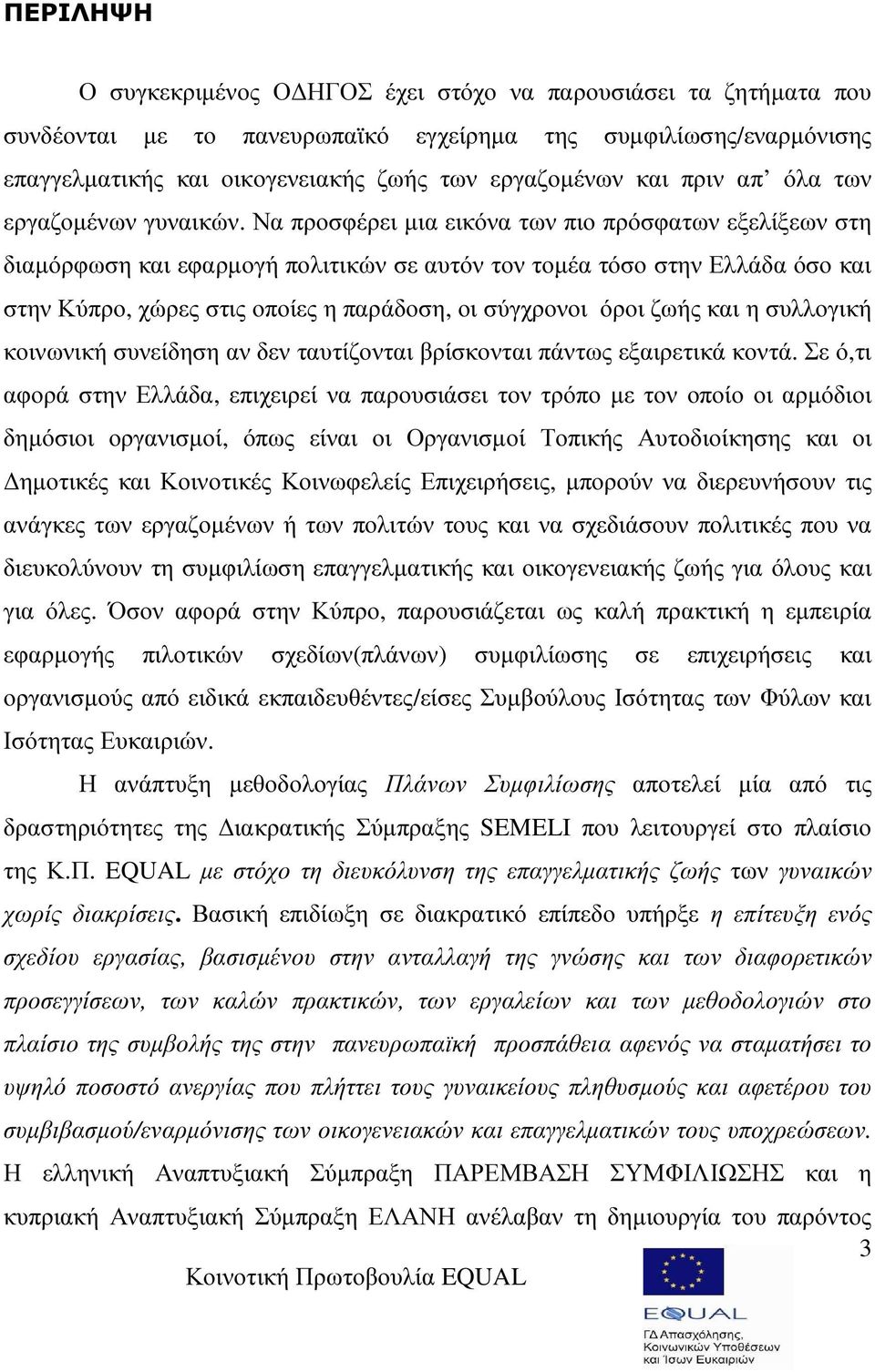 Να προσφέρει µια εικόνα των πιο πρόσφατων εξελίξεων στη διαµόρφωση και εφαρµογή πολιτικών σε αυτόν τον τοµέα τόσο στην Ελλάδα όσο και στην Κύπρο, χώρες στις οποίες η παράδοση, οι σύγχρονοι όροι ζωής