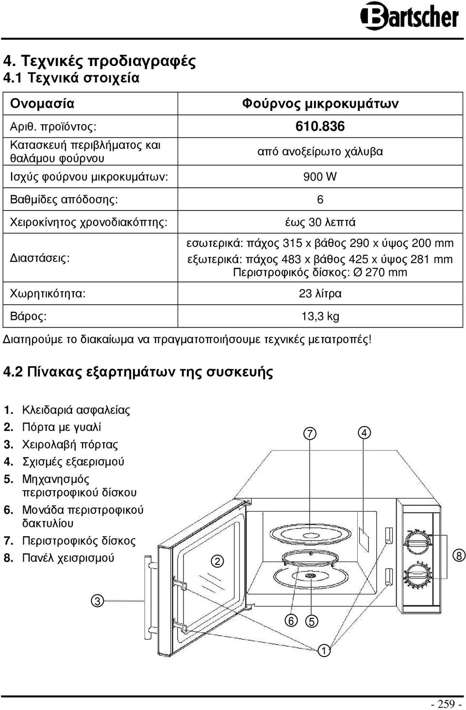 30 λεπτά εσωτερικά: πάχος 315 x βάθος 290 x ύψος 200 mm εξωτερικά: πάχος 483 x βάθος 425 x ύψος 281 mm Περιστροφικός δίσκος: Ø 270 mm 23 λίτρα 13,3 kg ιατηρούµε το διακαίωµα να