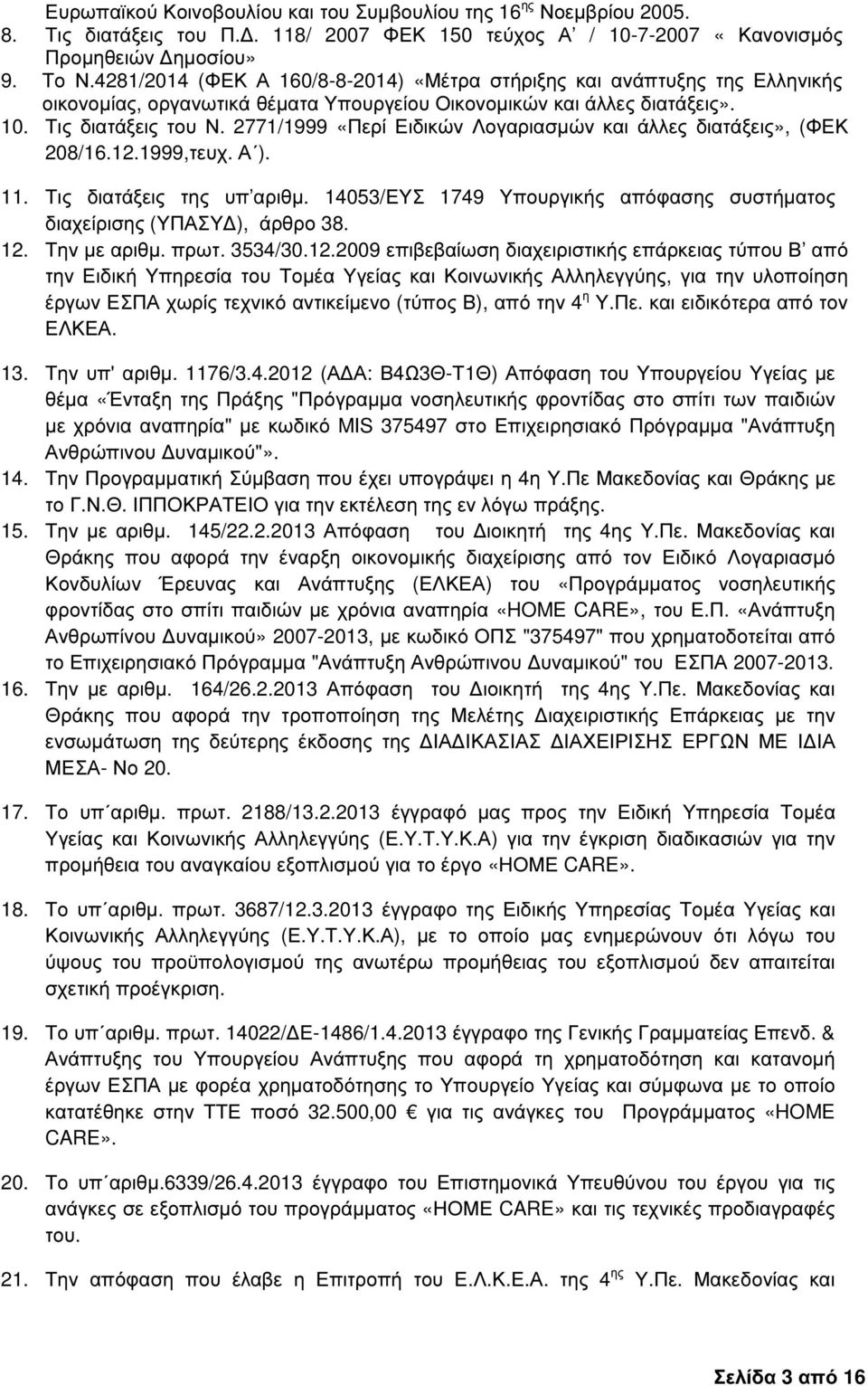 2771/1999 «Περί Ειδικών Λογαριασµών και άλλες διατάξεις», (ΦΕΚ 208/16.12.1999,τευχ. Α ). 11. Τις διατάξεις της υπ αριθµ. 14053/ΕΥΣ 1749 Υπουργικής απόφασης συστήµατος διαχείρισης (ΥΠΑΣΥ ), άρθρο 38.