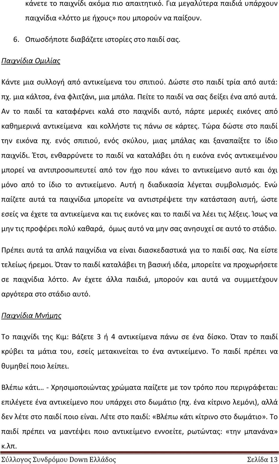 Αν το παιδί τα καταφζρνει καλά ςτο παιχνίδι αυτό, πάρτε μερικζσ εικόνεσ από κακθμερινά αντικείμενα και κολλιςτε τισ πάνω ςε κάρτεσ. Τϊρα δϊςτε ςτο παιδί τθν εικόνα πχ.