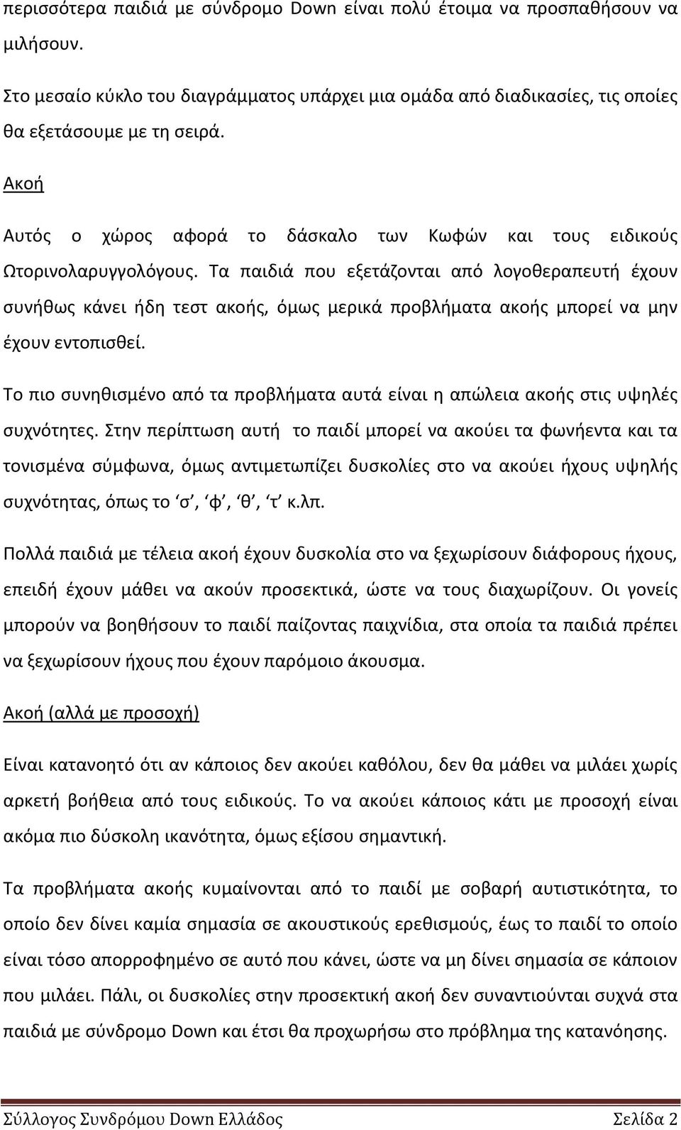 Τα παιδιά που εξετάηονται από λογοκεραπευτι ζχουν ςυνικωσ κάνει ιδθ τεςτ ακοισ, όμωσ μερικά προβλιματα ακοισ μπορεί να μθν ζχουν εντοπιςκεί.