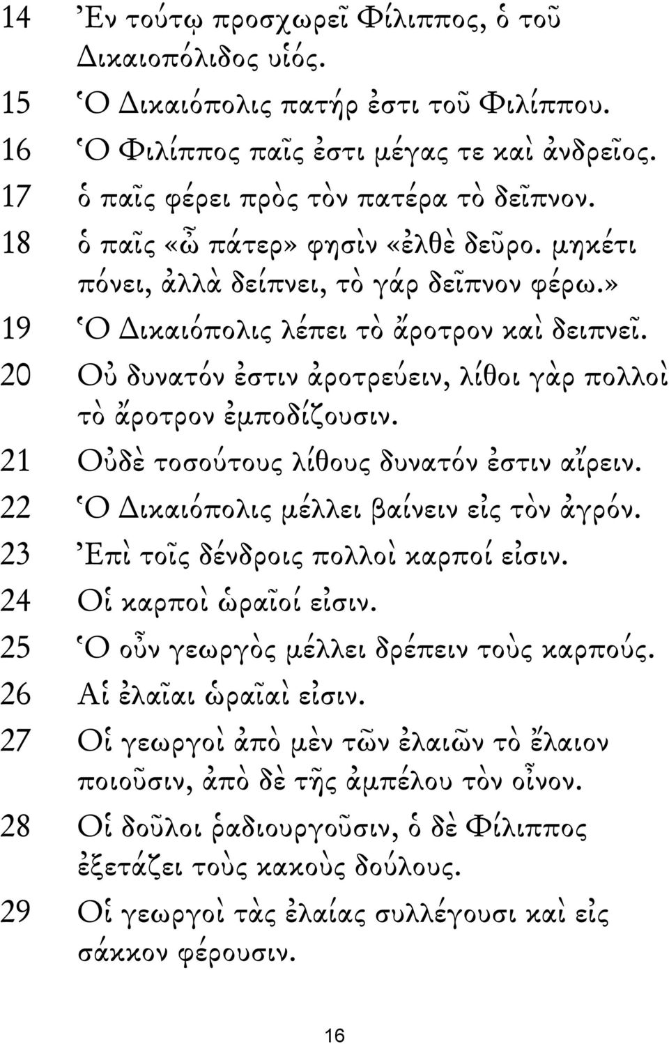 20 Οὐ δυνατόν ἐστιν ἀροτρεύειν, λίθοι γὰρ πολλοὶ τὸ ἄροτρον ἐμποδίζουσιν. 21 Οὐδὲ τοσούτους λίθους δυνατόν ἐστιν αἴρειν. 22 Ὁ ικαιόπολις μέλλει βαίνειν εἰς τὸν ἀγρόν.