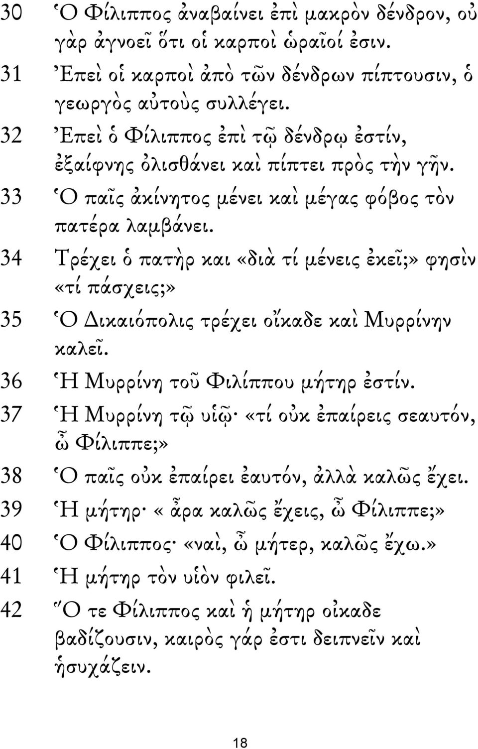 34 Τρέχει ὁ πατὴρ και «διὰ τί μένεις ἐκεῖ;» φησὶν «τί πάσχεις;» 35 Ὁ ικαιόπολις τρέχει οἴκαδε καὶ Μυρρίνην καλεῖ. 36 Ἡ Μυρρίνη τοῦ Φιλίππου μήτηρ ἐστίν.