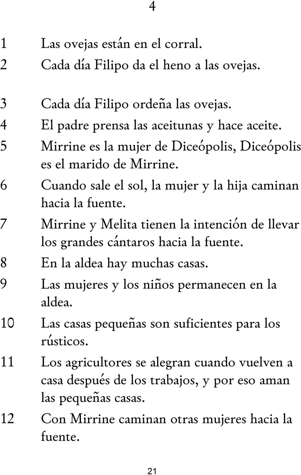 7 Mirrine y Melita tienen la intención de llevar los grandes cántaros hacia la fuente. 8 En la aldea hay muchas casas. 9 Las mujeres y los niños permanecen en la aldea.