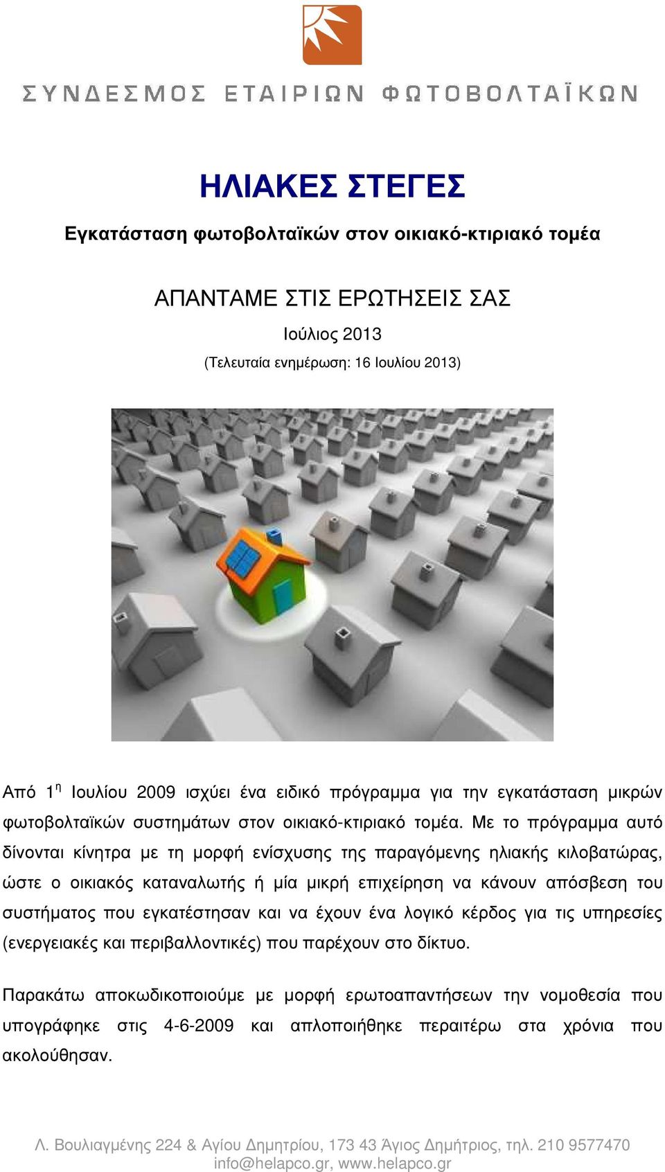 Με το πρόγραµµα αυτό δίνονται κίνητρα µε τη µορφή ενίσχυσης της παραγόµενης ηλιακής κιλοβατώρας, ώστε ο οικιακός καταναλωτής ή µία µικρή επιχείρηση να κάνουν απόσβεση του συστήµατος που εγκατέστησαν