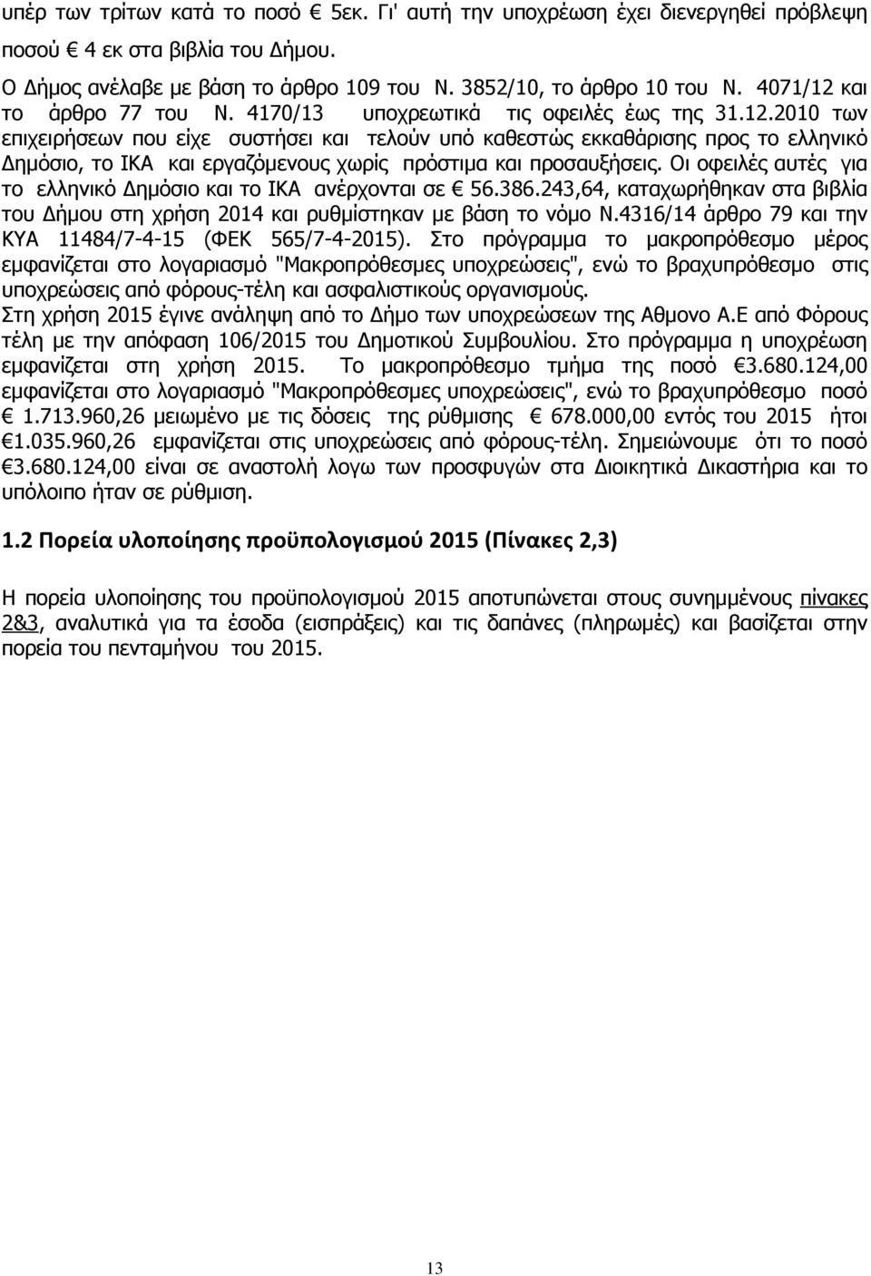 Οι οφειλές αυτές για το ελληνικό ηµόσιο και το ΙΚΑ ανέρχονται σε 56.386.243,64, καταχωρήθηκαν στα βιβλία του ήµου στη χρήση 2014 και ρυθµίστηκαν µε βάση το νόµο Ν.