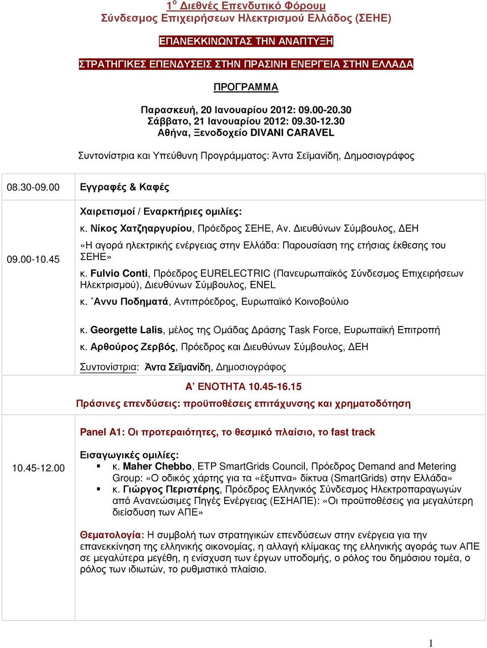 45 Χαιρετισµοί / Εναρκτήριες οµιλίες: κ. Νίκος Χατζηαργυρίου, Πρόεδρος ΣΕΗΕ, Αν. ιευθύνων Σύµβουλος, ΕΗ «Η αγορά ηλεκτρικής ενέργειας στην Ελλάδα: Παρουσίαση της ετήσιας έκθεσης του ΣΕΗΕ» κ.