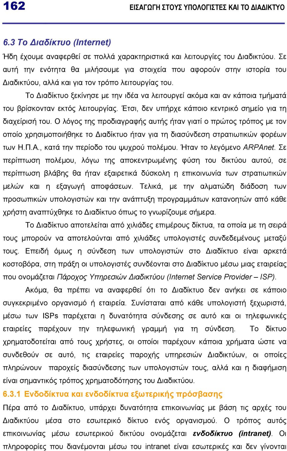 Το ιαδίκτυο ξεκίνησε µε την ιδέα να λειτουργεί ακόµα και αν κάποια τµήµατά του βρίσκονταν εκτός λειτουργίας. Έτσι, δεν υπήρχε κάποιο κεντρικό σηµείο για τη διαχείρισή του.