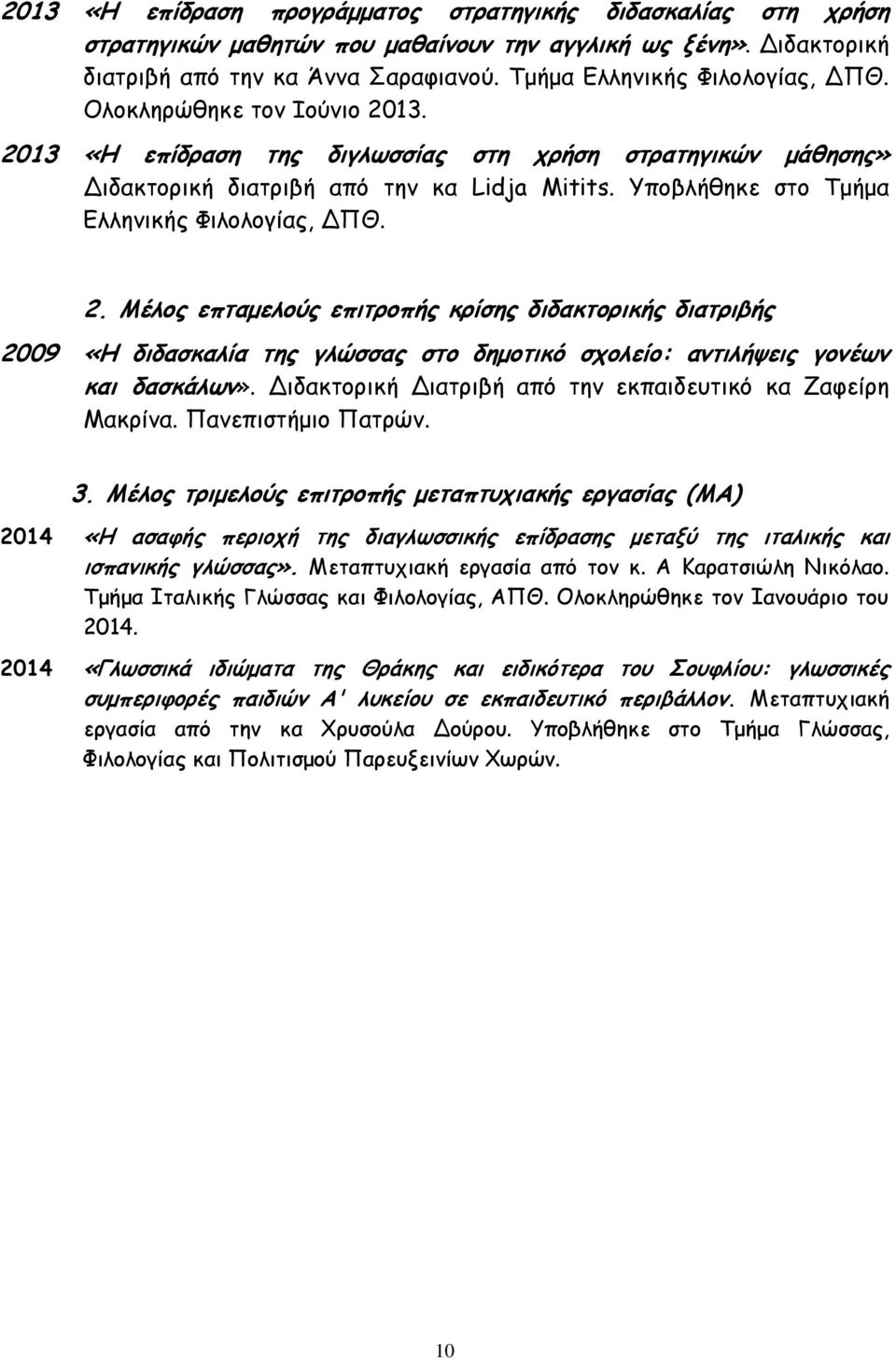 Ρπμβιήζεθε ζημ Πμήμα Γιιεκηθήξ Φηιμιμγίαξ, ΔΝΘ. 2. Ιέιμξ επηαμειμύξ επηηνμπήξ θνίζεξ δηδαθημνηθήξ δηαηνηβήξ 2009 «Ε δηδαζθαιία ηεξ γιώζζαξ ζημ δεμμηηθό ζπμιείμ: ακηηιήρεηξ γμκέςκ θαη δαζθάιςκ».