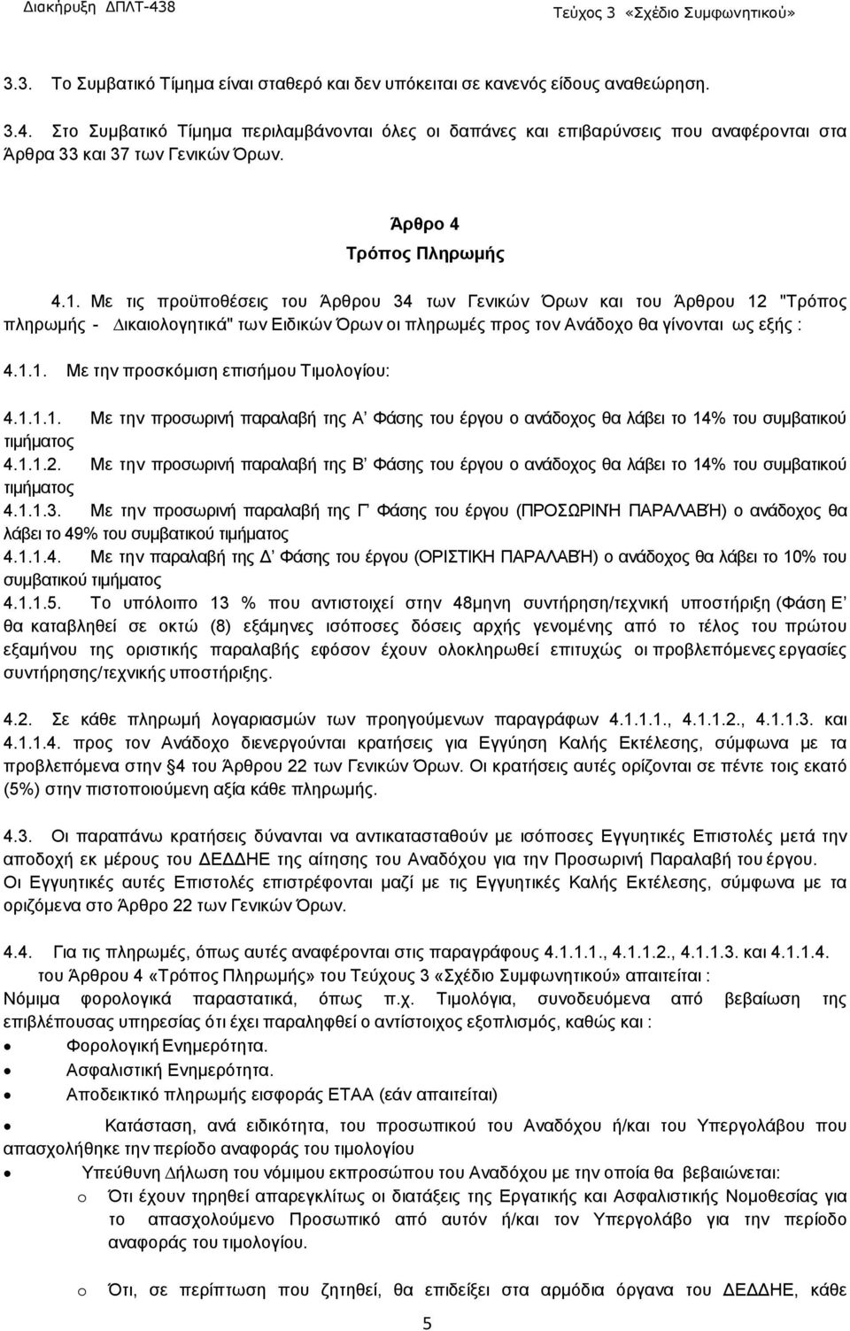 Με τις προϋποθέσεις του Άρθρου 34 των Γενικών Όρων και του Άρθρου 12 "Tρόπος πληρωµής - ικαιολογητικά" των Ειδικών Όρων οι πληρωµές προς τον Ανάδοχο θα γίνονται ως εξής : 4.1.1. Με την προσκόµιση επισήµου Τιµολογίου: 4.