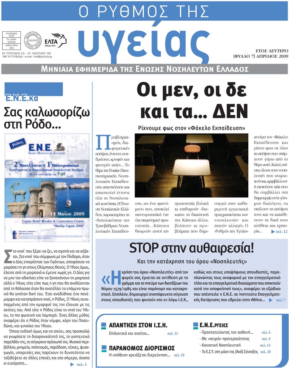 .. πίγραφα Στο νησί που ξέρει να ζει, να αγαπά και να σέβεται. Στο νησί που σύµφωνα µε τον Πίνδαρο, όταν ο ίας επικράτησε των Γιγάντων, αποφάσισε να µοιράσει τη γη στους Ολύµπιους Θεούς.