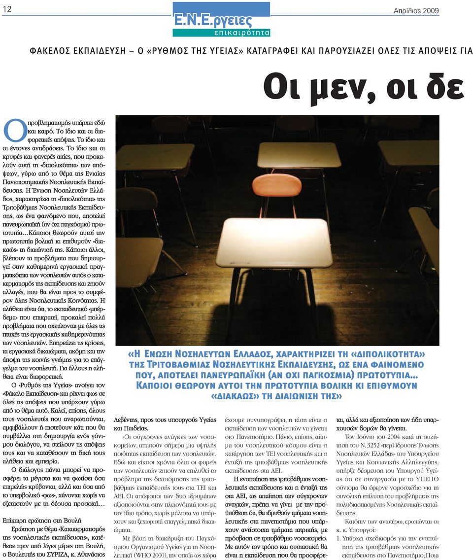 Το ίδιο και οι κρυφές και φανερές αιτίες, που προκαλούν αυτή τη «διπολικότητα» των απόψεων, γύρω από το θέµα της Ενιαίας Πανεπιστηµιακής Νοσηλευτικής Εκπαίδευσης.