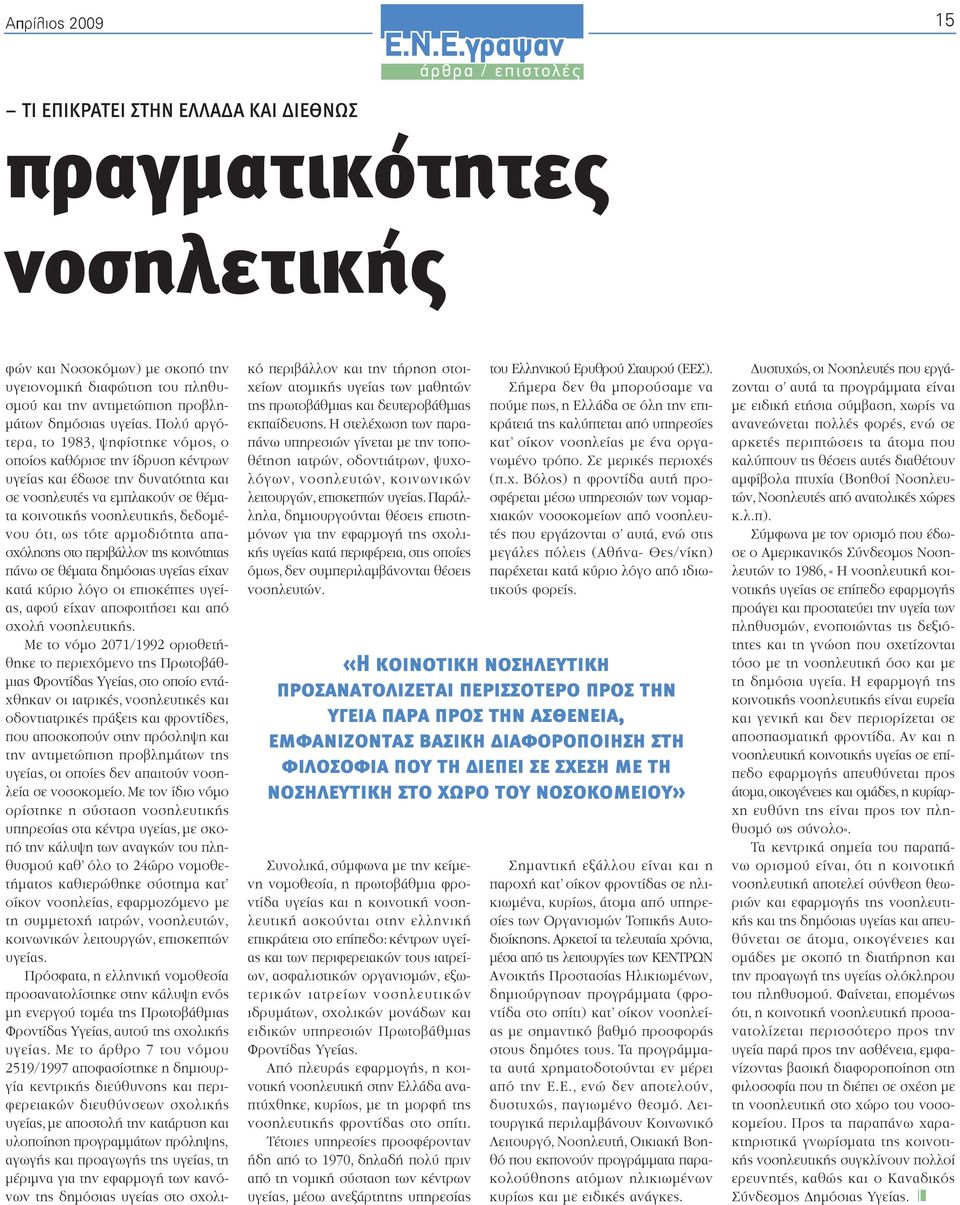Πολύ αργότερα, το 1983, ψηφίστηκε νόµος, ο οποίος καθόρισε την ίδρυση κέντρων υγείας και έδωσε την δυνατότητα και σε νοσηλευτές να εµπλακούν σε θέµατα κοινοτικής νοσηλευτικής, δεδοµένου ότι, ως τότε