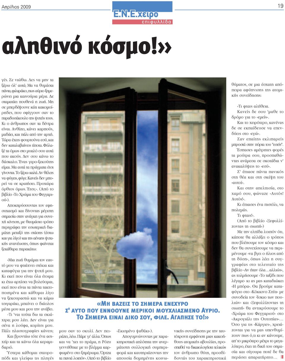 Τώρα έχεις φουρτούνα εσύ, και δεν καταλαβαίνεις τίποτα.φύλαξέ τα όµως στο µυαλό σου αυτά που ακούς. εν σου κάνω το δάσκαλο. Ένας γερο-ξεκούτης είµαι. Μα αυτά τα πράγµατα έτσι γίνονται.το ξέρω καλά.