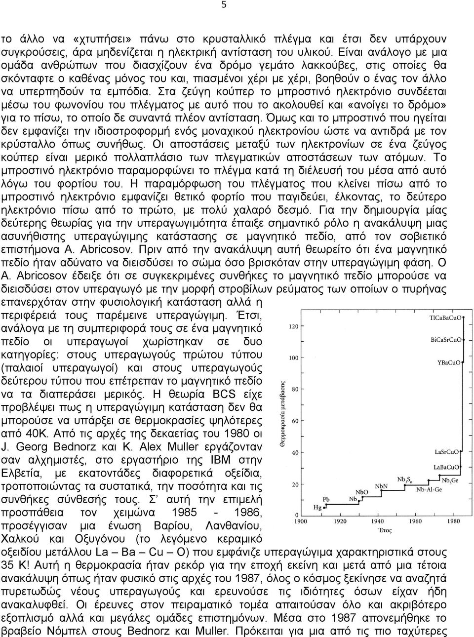 εμπόδια. Στα ζεύγη κούπερ το μπροστινό ηλεκτρόνιο συνδέεται μέσω του φωνονίου του πλέγματος με αυτό που το ακολουθεί και «ανοίγει το δρόμο» για το πίσω, το οποίο δε συναντά πλέον αντίσταση.