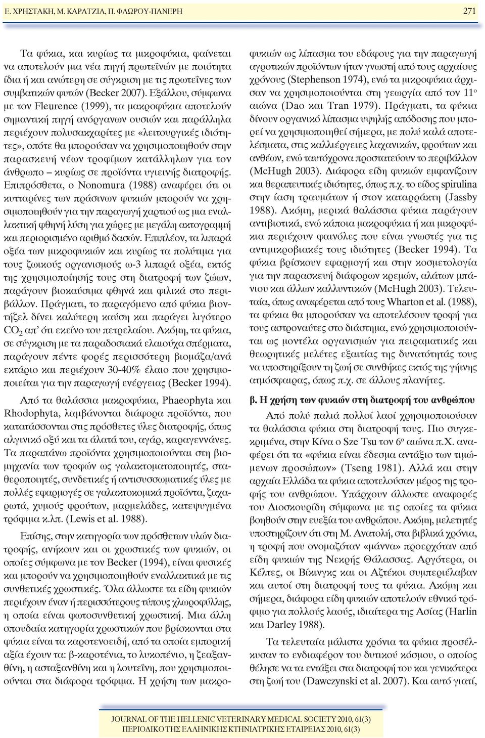 Εξάλλου, σύμφωνα με τον Fleurence (1999), τα μακροφύκια αποτελούν σημαντική πηγή ανόργανων ουσιών και παράλληλα περιέχουν πολυσακχαρίτες με «λειτουργικές ιδιότητες», οπότε θα μπορούσαν να